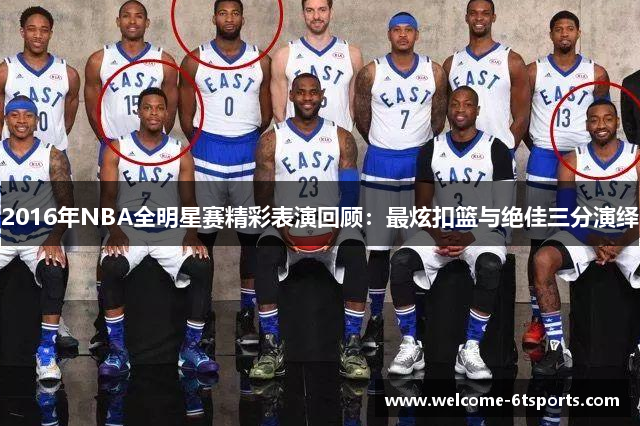 2016年NBA全明星赛精彩表演回顾：最炫扣篮与绝佳三分演绎