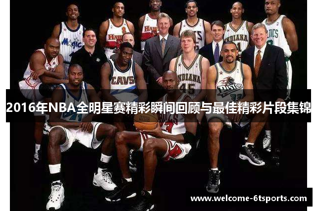 2016年NBA全明星赛精彩瞬间回顾与最佳精彩片段集锦