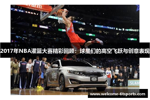 2017年NBA灌篮大赛精彩回顾：球星们的高空飞跃与创意表现