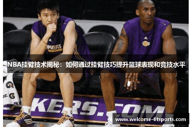 NBA挂臂技术揭秘：如何通过挂臂技巧提升篮球表现和竞技水平
