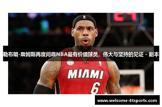 勒布朗-詹姆斯再度问鼎NBA最有价值球员，伟大与坚持的见证 - 副本