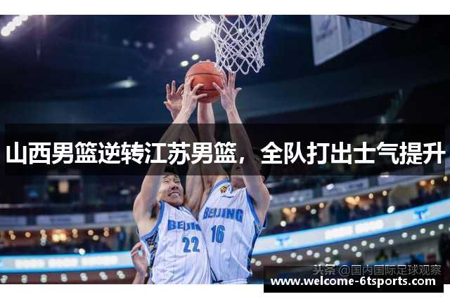 山西男篮逆转江苏男篮，全队打出士气提升