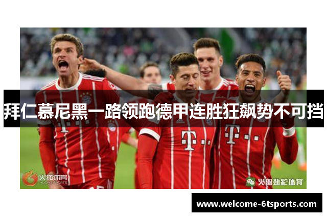 拜仁慕尼黑一路领跑德甲连胜狂飙势不可挡