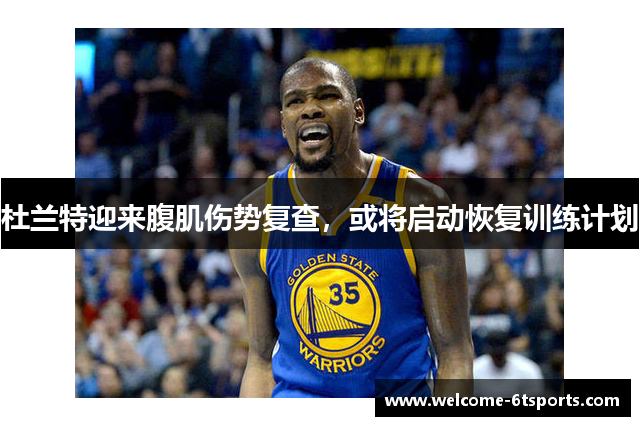 杜兰特迎来腹肌伤势复查，或将启动恢复训练计划