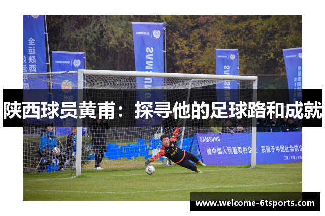 陕西球员黄甫：探寻他的足球路和成就