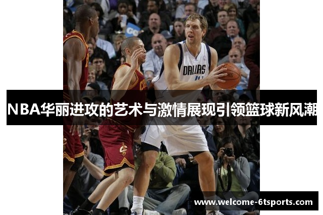 NBA华丽进攻的艺术与激情展现引领篮球新风潮