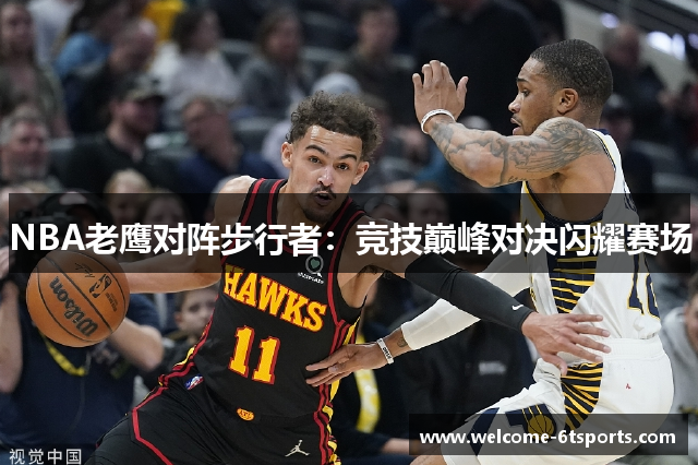 NBA老鹰对阵步行者：竞技巅峰对决闪耀赛场