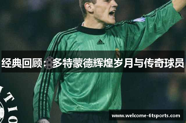 经典回顾：多特蒙德辉煌岁月与传奇球员