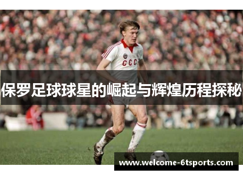 保罗足球球星的崛起与辉煌历程探秘