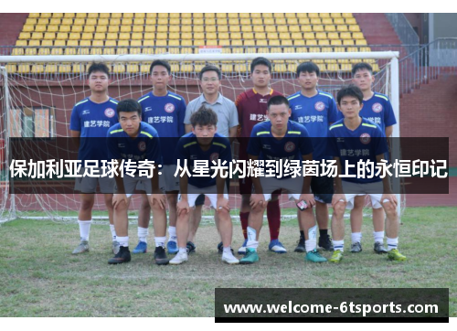 保加利亚足球传奇：从星光闪耀到绿茵场上的永恒印记