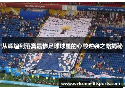 从辉煌到落寞最惨足球球星的心酸逆袭之路揭秘