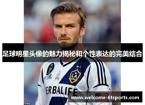足球明星头像的魅力揭秘和个性表达的完美结合