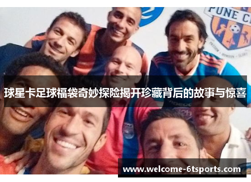 球星卡足球福袋奇妙探险揭开珍藏背后的故事与惊喜