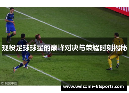 现役足球球星的巅峰对决与荣耀时刻揭秘