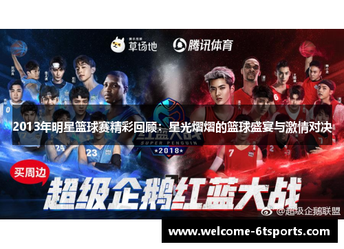 2013年明星篮球赛精彩回顾：星光熠熠的篮球盛宴与激情对决