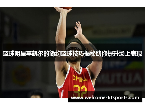 篮球明星李凯尔的简约篮球技巧揭秘助你提升场上表现