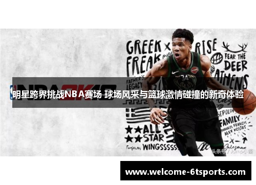 明星跨界挑战NBA赛场 球场风采与篮球激情碰撞的新奇体验