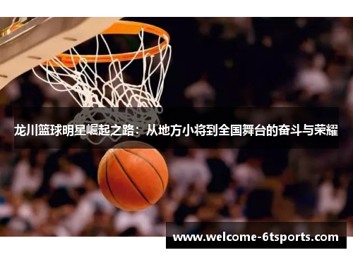 龙川篮球明星崛起之路：从地方小将到全国舞台的奋斗与荣耀