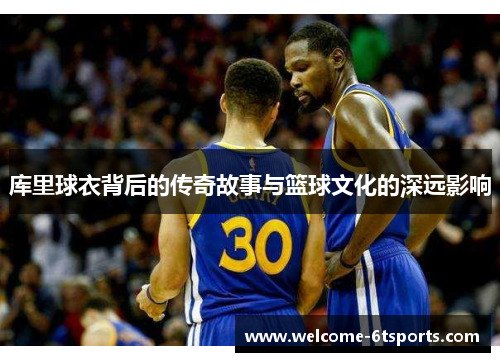 库里球衣背后的传奇故事与篮球文化的深远影响